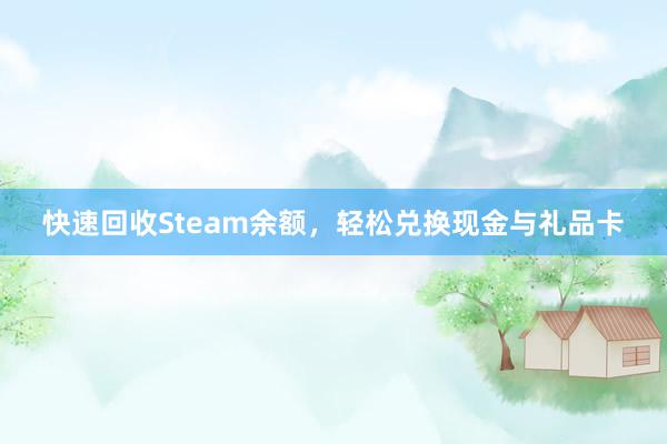 快速回收Steam余额，轻松兑换现金与礼品卡