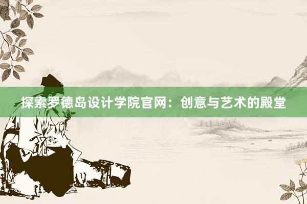 探索罗德岛设计学院官网：创意与艺术的殿堂