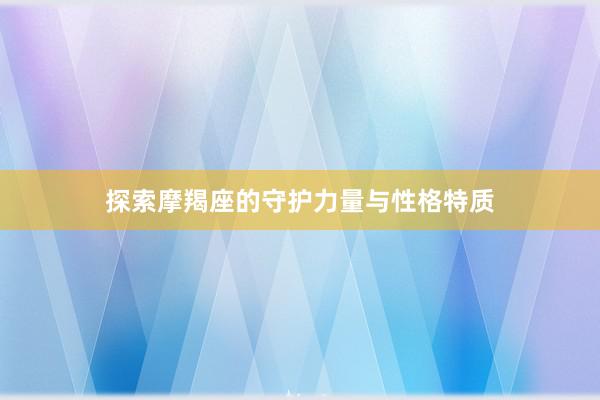 探索摩羯座的守护力量与性格特质